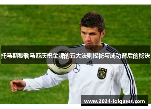 托马斯穆勒马匹庆祝金牌的五大法则揭秘与成功背后的秘诀