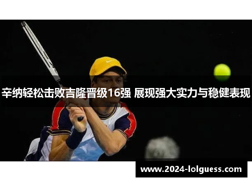 辛纳轻松击败吉隆晋级16强 展现强大实力与稳健表现