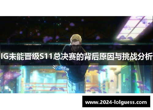 IG未能晋级S11总决赛的背后原因与挑战分析 IG未能晋级S11总决赛的背后原因与挑战分析