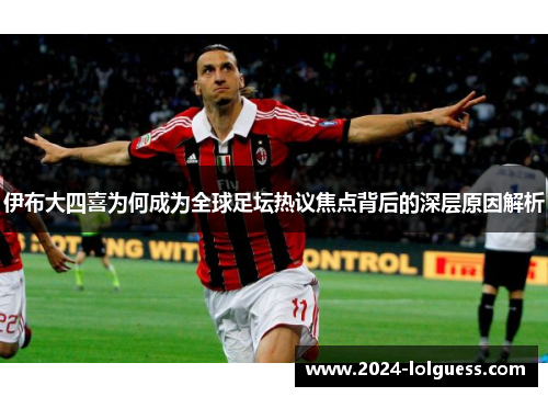 伊布大四喜为何成为全球足坛热议焦点背后的深层原因解析