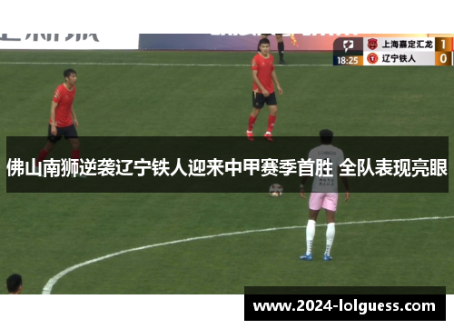 佛山南狮逆袭辽宁铁人迎来中甲赛季首胜 全队表现亮眼