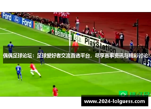 偶偶足球论坛:足球爱好者交流首选平台,尽享赛事资讯与精彩讨论 偶偶足球论坛:足球爱好者交流首选平台,尽享赛事资讯与精彩讨论