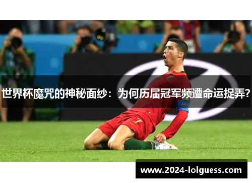 世界杯魔咒的神秘面纱：为何历届冠军频遭命运捉弄？