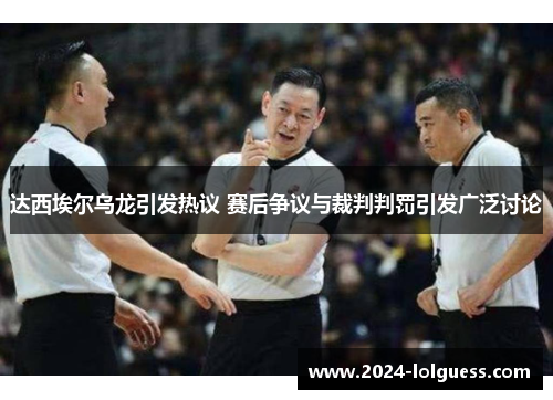 达西埃尔乌龙引发热议 赛后争议与裁判判罚引发广泛讨论 达西埃尔乌龙引发热议 赛后争议与裁判判罚引发广泛讨论