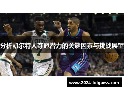 分析凯尔特人夺冠潜力的关键因素与挑战展望