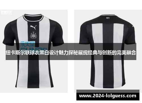 纽卡斯尔联球衣黑白设计魅力探秘展现经典与创新的完美融合