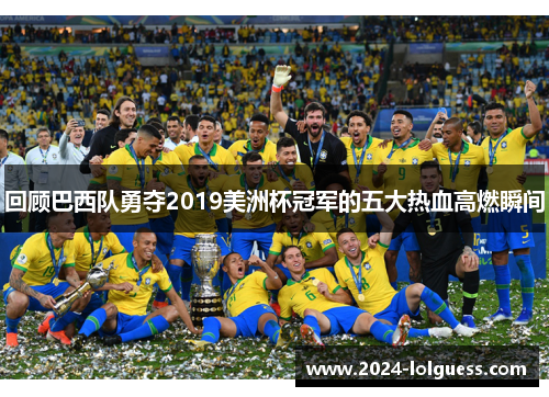 回顾巴西队勇夺2019美洲杯冠军的五大热血高燃瞬间 回顾巴西队勇夺2019美洲杯冠军的五大热血高燃瞬间