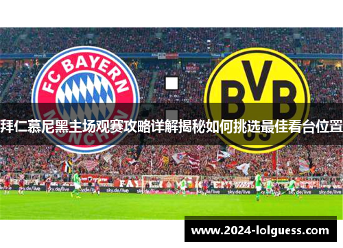拜仁慕尼黑主场观赛攻略详解揭秘如何挑选最佳看台位置 拜仁慕尼黑主场观赛攻略详解揭秘如何挑选最佳看台位置