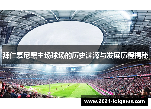 拜仁慕尼黑主场球场的历史渊源与发展历程揭秘