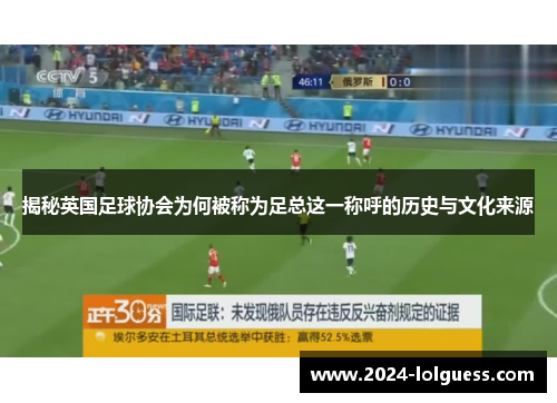 揭秘英国足球协会为何被称为足总这一称呼的历史与文化来源