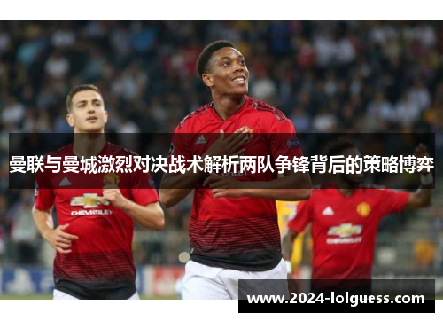 曼联与曼城激烈对决战术解析两队争锋背后的策略博弈 曼联与曼城激烈对决战术解析两队争锋背后的策略博弈