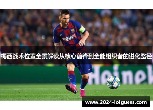梅西战术位置全景解读从核心前锋到全能组织者的进化路径 梅西战术位置全景解读从核心前锋到全能组织者的进化路径