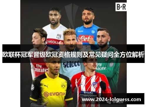 欧联杯冠军晋级欧冠资格规则及常见疑问全方位解析