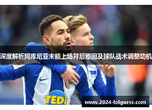 深度解析阿库尼亚未能上场背后原因及球队战术调整动机