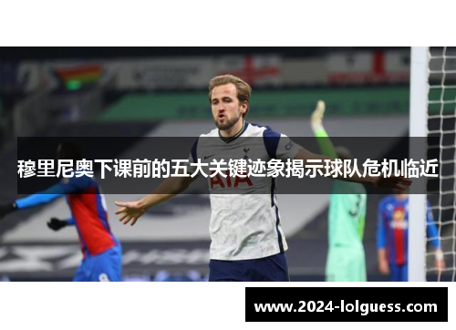 穆里尼奥下课前的五大关键迹象揭示球队危机临近