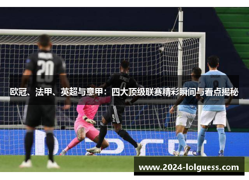 欧冠、法甲、英超与意甲：四大顶级联赛精彩瞬间与看点揭秘